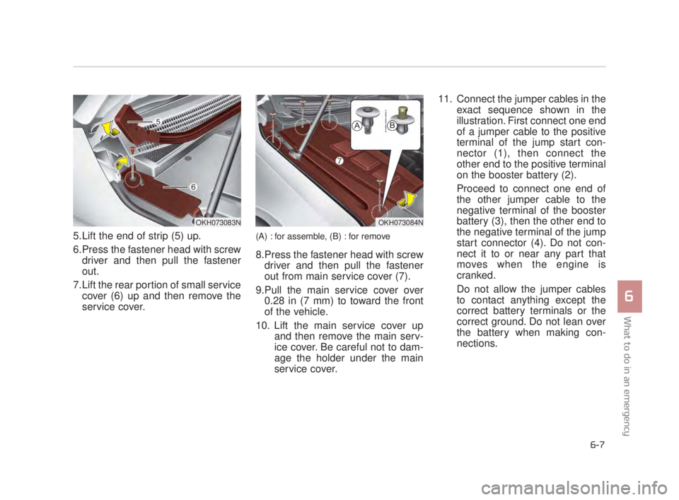 KIA K900 2016 Owners Manual 5.Lift the end of strip (5) up.
6.Press the fastener head with screwdriver and then pull the fastener
out.
7.Lift the rear portion of small service cover (6) up and then remove the
service cover.(A) : KIA K900 2016 Owners Manual 5.Lift the end of strip (5) up.
6.Press the fastener head with screwdriver and then pull the fastener
out.
7.Lift the rear portion of small service cover (6) up and then remove the
service cover.(A) :