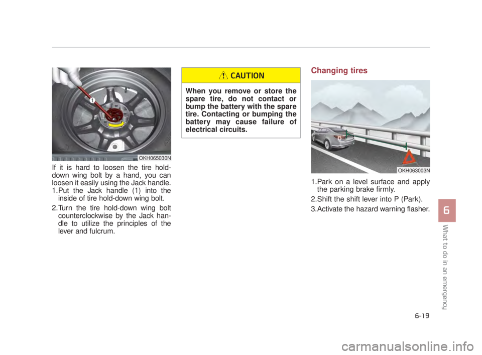 KIA K900 2016  Owners Manual What to do in an emergency
6
6-19
If it is hard to loosen the tire hold-
down wing bolt by a hand, you can
loosen it easily using the Jack handle.
1.Put the Jack handle (1) into theinside of tire hold