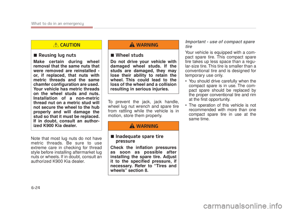KIA K900 2016  Owners Manual 6-24
What to do in an emergency
Note that most lug nuts do not have
metric threads. Be sure to use
extreme care in checking for thread
style before installing aftermarket lug
nuts or wheels. If in dou