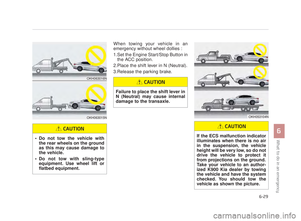 KIA K900 2016  Owners Manual What to do in an emergency
6
6-29
When towing your vehicle in an
emergency without wheel dollies : 
1.Set the Engine Start/Stop Button inthe ACC position.
2.Place the shift lever in N (Neutral).
3.Rel