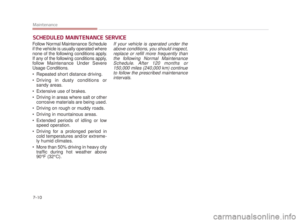 KIA K900 2016 Owners Manual 7-10
Maintenance
SCHEDULED MAINTENANCE SERVICE
Follow Normal Maintenance Schedule
if the vehicle is usually operated where
none of the following conditions apply.
If any of the following conditions KIA K900 2016 Owners Manual 7-10
Maintenance
SCHEDULED MAINTENANCE SERVICE
Follow Normal Maintenance Schedule
if the vehicle is usually operated where
none of the following conditions apply.
If any of the following conditions