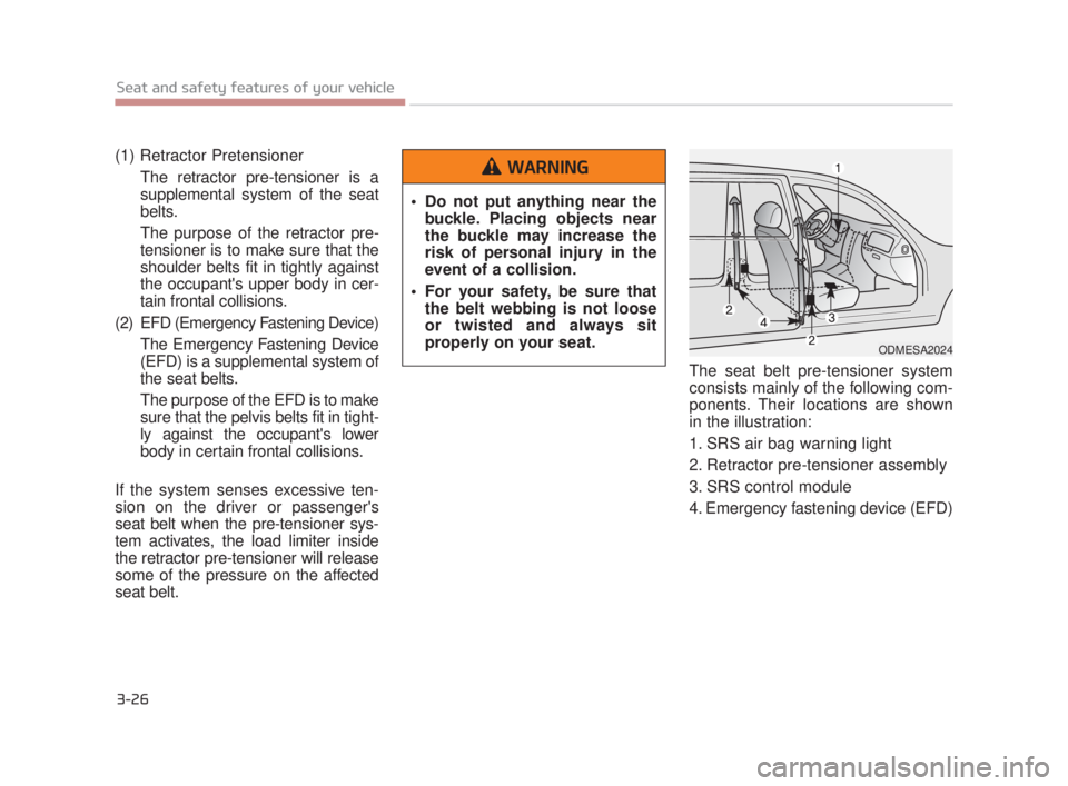 KIA K900 2016  Owners Manual 3-26
Seat and safety features of your vehicle
(1) Retractor PretensionerThe retractor pre-tensioner is a
supplemental system of the seat
belts.
The purpose of the retractor pre-
tensioner is to make s