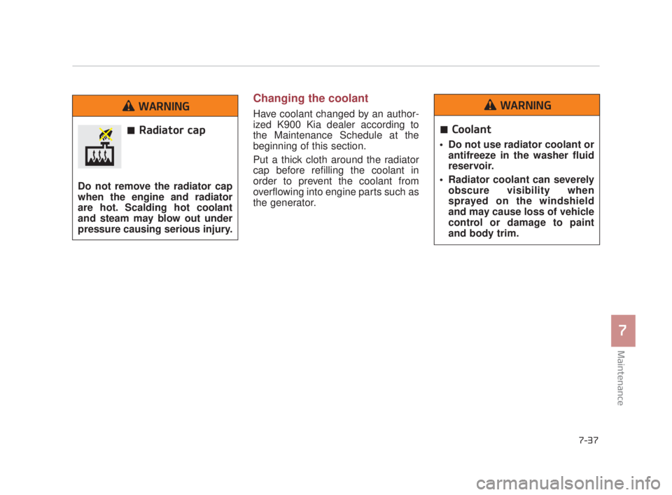KIA K900 2016  Owners Manual Maintenance
7
7-37
Changing the coolant
Have coolant changed by an author-
ized K900 Kia dealer according to
the Maintenance Schedule at the
beginning of this section.
Put a thick cloth around the rad