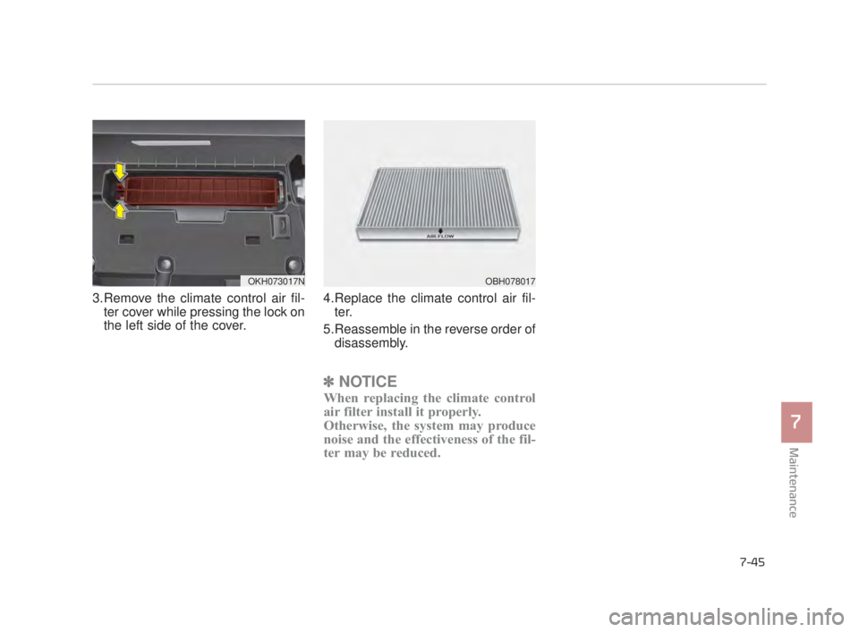KIA K900 2016 Owners Manual Maintenance
7
7-45
3.Remove the climate control air fil-ter cover while pressing the lock on
the left side of the cover. 4.Replace the climate control air fil-
ter.
5.Reassemble in the reverse order o KIA K900 2016 Owners Manual Maintenance
7
7-45
3.Remove the climate control air fil-ter cover while pressing the lock on
the left side of the cover. 4.Replace the climate control air fil-
ter.
5.Reassemble in the reverse order o
