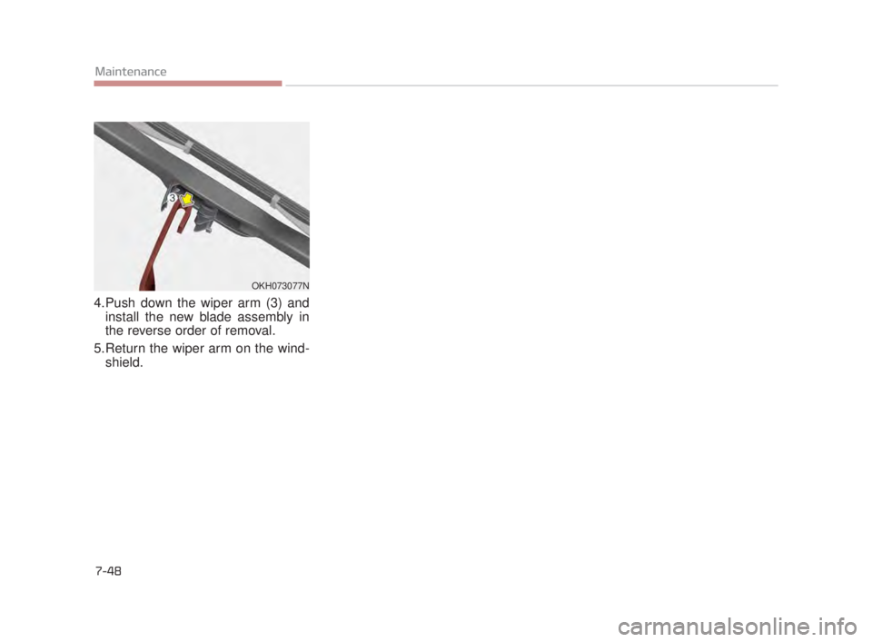 KIA K900 2016 Owners Manual 7-48
Maintenance
4.Push down the wiper arm (3) andinstall the new blade assembly in
the reverse order of removal.
5.Return the wiper arm on the wind- shield.
OKH073077N
KH USA 7:2015 3/25/2015 11:35 KIA K900 2016 Owners Manual 7-48
Maintenance
4.Push down the wiper arm (3) andinstall the new blade assembly in
the reverse order of removal.
5.Return the wiper arm on the wind- shield.
OKH073077N
KH USA 7:2015 3/25/2015 11:35