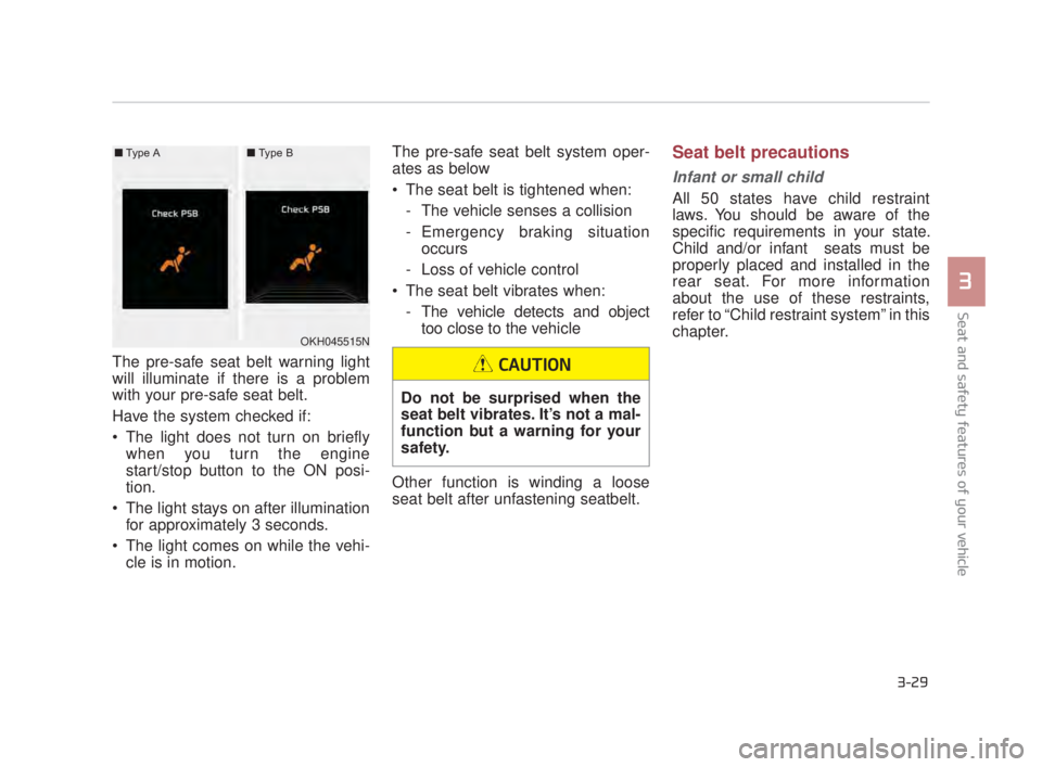 KIA K900 2016  Owners Manual Seat and safety features of your vehicle
3
3-29
The pre-safe seat belt warning light
will illuminate if there is a problem
with your pre-safe seat belt. 
Have the system checked if:
 The light does no
