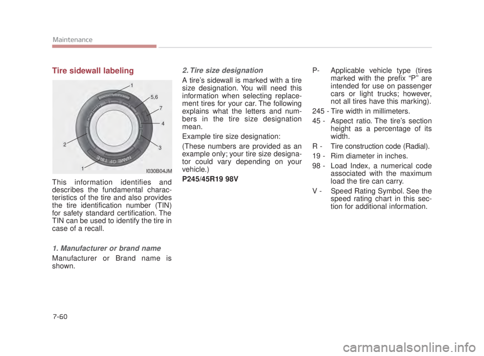 KIA K900 2016 Owners Manual 7-60
Maintenance
Tire sidewall labeling
This information identifies and
describes the fundamental charac-
teristics of the tire and also provides
the tire identification number (TIN)
for safety standa KIA K900 2016 Owners Manual 7-60
Maintenance
Tire sidewall labeling
This information identifies and
describes the fundamental charac-
teristics of the tire and also provides
the tire identification number (TIN)
for safety standa