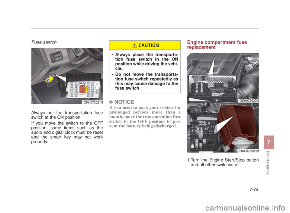 KIA K900 2016  Owners Manual Maintenance
7
7-73
Fuse switch
Always put the transportation fuse
switch at the ON position.
If you move the switch to the OFF
position, some items such as the
audio and digital clock must be reset
an