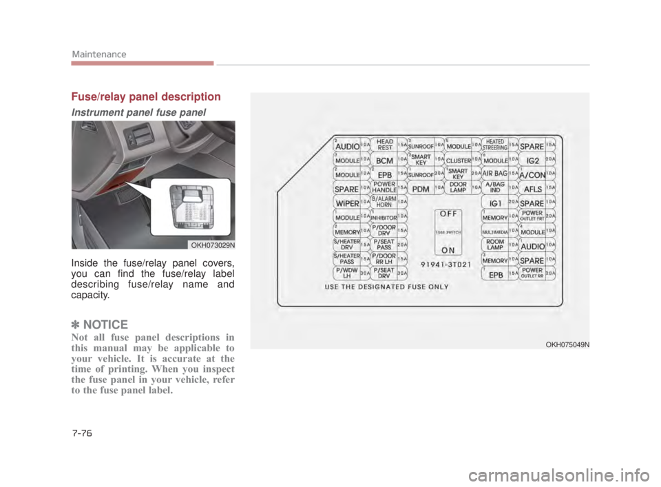 KIA K900 2016  Owners Manual 7-76
Maintenance
Fuse/relay panel description
Instrument panel fuse panel
Inside the fuse/relay panel covers,
you can find the fuse/relay label
describing fuse/relay name and
capacity.
✽NOTICE
Not a