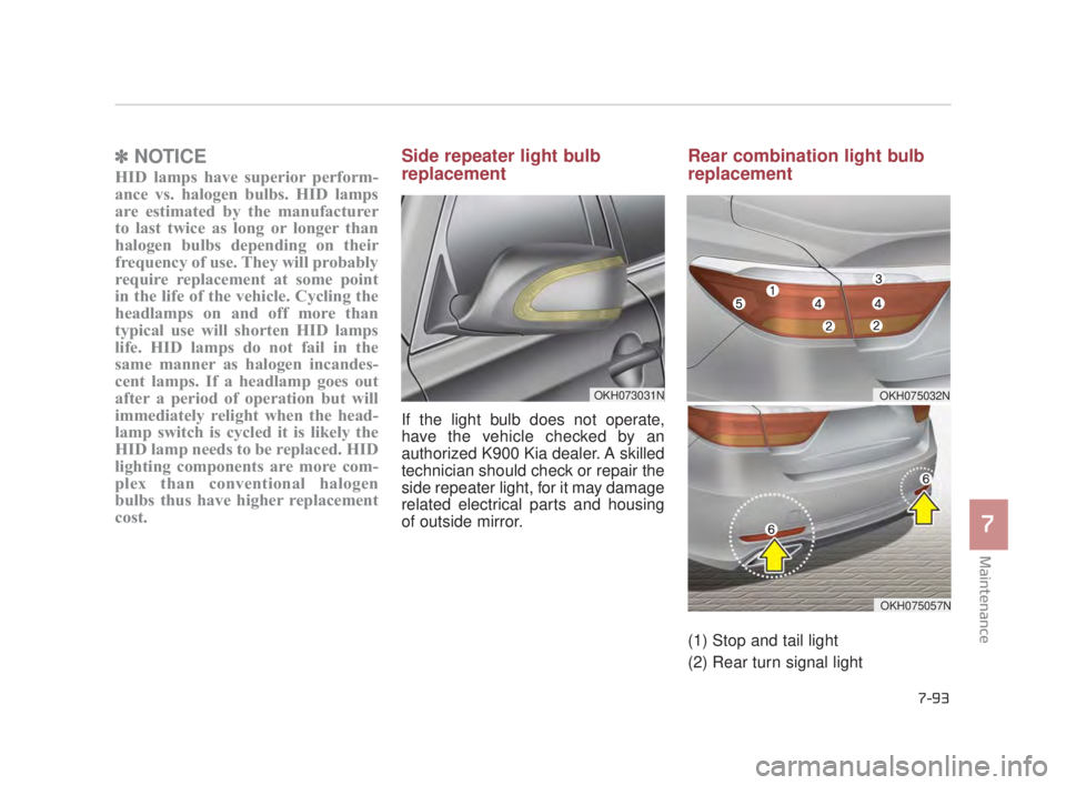 KIA K900 2016  Owners Manual Maintenance
7
7-93
✽NOTICE
HID lamps have superior perform-
ance vs. halogen bulbs. HID lamps
are estimated by the manufacturer
to last twice as long or longer than
halogen bulbs depending on their
