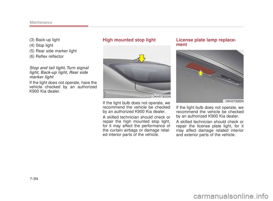 KIA K900 2016  Owners Manual 7-94
Maintenance
(3) Back-up light
(4) Stop light
(5) Rear side marker light
(6) Reflex reflector
Stop and tail light, Turn signallight, Back-up light, Rear sidemarker light
If the light does not oper