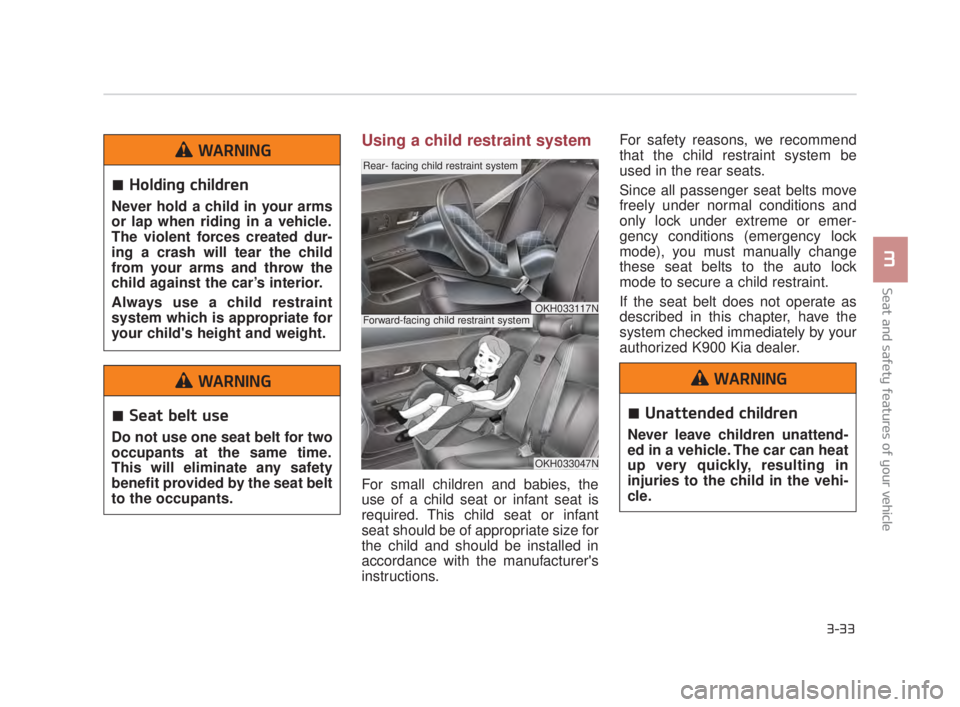 KIA K900 2016 Workshop Manual Seat and safety features of your vehicle
3
3-33
Using a child restraint system
For small children and babies, the
use of a child seat or infant seat is
required. This child seat or infant
seat should KIA K900 2016 Workshop Manual Seat and safety features of your vehicle
3
3-33
Using a child restraint system
For small children and babies, the
use of a child seat or infant seat is
required. This child seat or infant
seat should