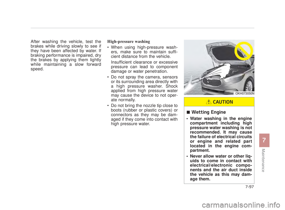 KIA K900 2016 Owners Manual Maintenance
7
7-97
After washing the vehicle, test the
brakes while driving slowly to see if
they have been affected by water. If
braking performance is impaired, dry
the brakes by applying them light KIA K900 2016 Owners Manual Maintenance
7
7-97
After washing the vehicle, test the
brakes while driving slowly to see if
they have been affected by water. If
braking performance is impaired, dry
the brakes by applying them light