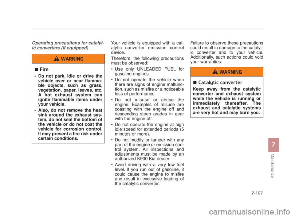 KIA K900 2016 Owners Manual Maintenance
7
7-107
Operating precautions for catalyt-ic converters (if equipped)Your vehicle is equipped with a cat-
alytic converter emission control
device.
Therefore, the following precautions
mus KIA K900 2016 Owners Manual Maintenance
7
7-107
Operating precautions for catalyt-ic converters (if equipped)Your vehicle is equipped with a cat-
alytic converter emission control
device.
Therefore, the following precautions
mus