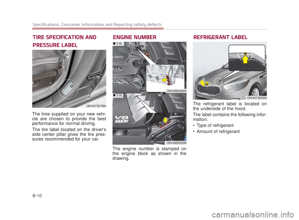 KIA K900 2016 Owners Manual 8-10
Specifications, Consumer information and Reporting safety defects
The tires supplied on your new vehi-
cle are chosen to provide the best
performance for normal driving.
The tire label located on KIA K900 2016 Owners Manual 8-10
Specifications, Consumer information and Reporting safety defects
The tires supplied on your new vehi-
cle are chosen to provide the best
performance for normal driving.
The tire label located on