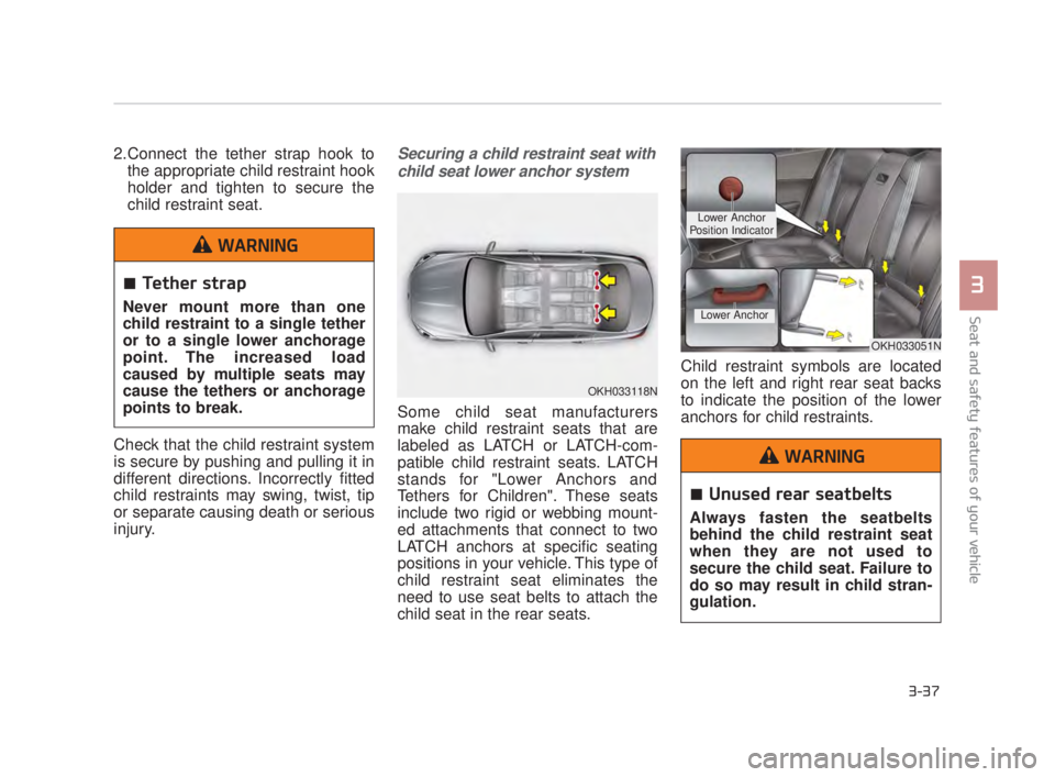 KIA K900 2016 Workshop Manual Seat and safety features of your vehicle
3
3-37
2.Connect the tether strap hook tothe appropriate child restraint hook
holder and tighten to secure the
child restraint seat.
Check that the child restr KIA K900 2016 Workshop Manual Seat and safety features of your vehicle
3
3-37
2.Connect the tether strap hook tothe appropriate child restraint hook
holder and tighten to secure the
child restraint seat.
Check that the child restr
