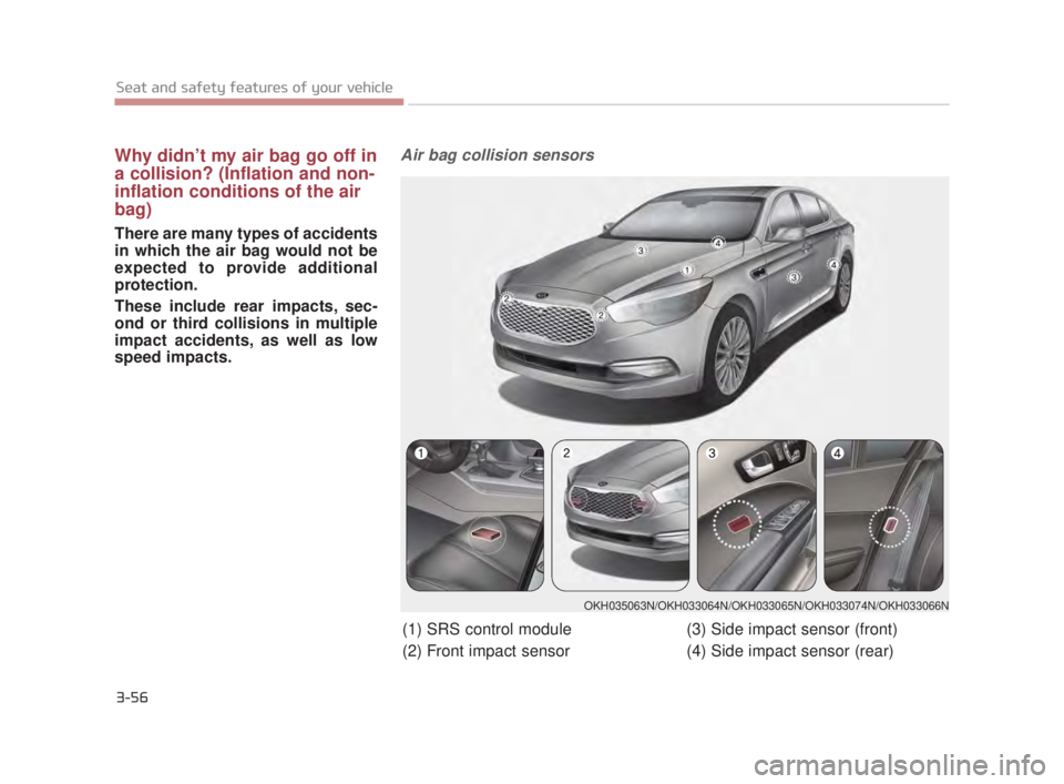 KIA K900 2016 Manual PDF 3-56
Seat and safety features of your vehicle
Why didn’t my air bag go off in
a collision? (Inflation and non-
inflation conditions of the air
bag)
There are many types of accidents
in which the air KIA K900 2016 Manual PDF 3-56
Seat and safety features of your vehicle
Why didn’t my air bag go off in
a collision? (Inflation and non-
inflation conditions of the air
bag)
There are many types of accidents
in which the air