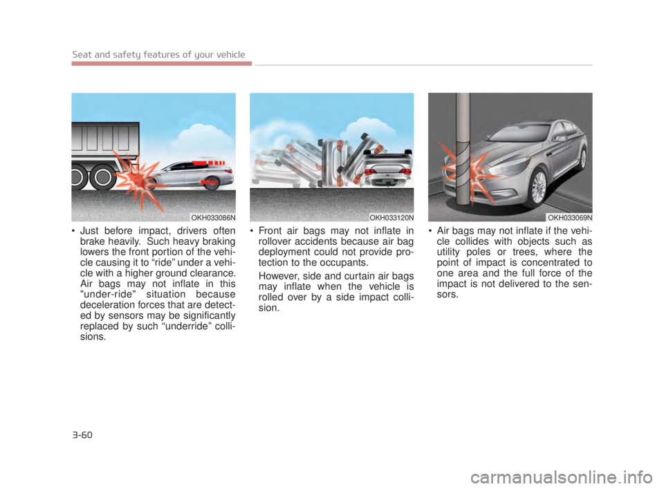 KIA K900 2016 Manual PDF 3-60
Seat and safety features of your vehicle
Just before impact, drivers oftenbrake heavily. Such heavy braking
lowers the front portion of the vehi-
cle causing it to “ride” under a vehi-
cle KIA K900 2016 Manual PDF 3-60
Seat and safety features of your vehicle
Just before impact, drivers oftenbrake heavily. Such heavy braking
lowers the front portion of the vehi-
cle causing it to “ride” under a vehi-
cle