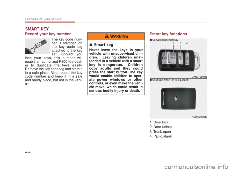 KIA K900 2016 Manual Online Record your key number
The key code num-
ber is stamped on
the key code tag
attached to the key
set. Should you
lose your keys, this number will
enable an authorized K900 Kia deal-
er to duplicate the KIA K900 2016 Manual Online Record your key number
The key code num-
ber is stamped on
the key code tag
attached to the key
set. Should you
lose your keys, this number will
enable an authorized K900 Kia deal-
er to duplicate the