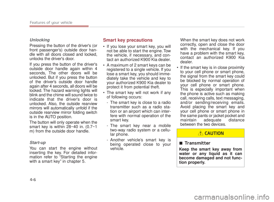 KIA K900 2016  Owners Manual Features of your vehicle
4-6
Unlocking
Pressing the button of the drivers (or
front passenger’s) outside door han-
dle with all doors closed and locked,
unlocks the drivers door. 
If you press the