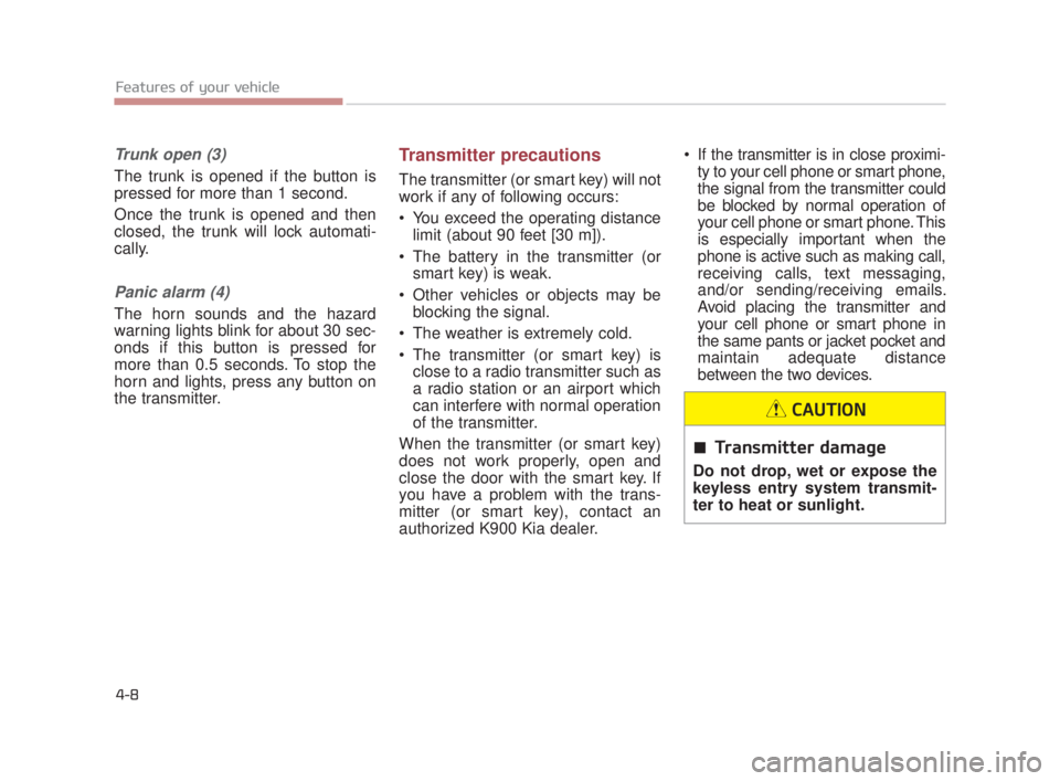 KIA K900 2016  Owners Manual Features of your vehicle
4-8
Trunk open (3)
The trunk is opened if the button is
pressed for more than 1 second.
Once the trunk is opened and then
closed, the trunk will lock automati-
cally.
Panic al