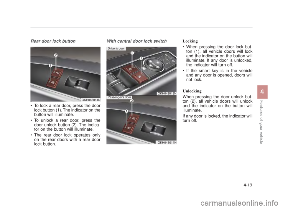 KIA K900 2016 Owners Manual Features of your vehicle
4
4-19
Rear door lock button
To lock a rear door, press the doorlock button (1). The indicator on the
button will illuminate.
To unlock a rear door, press the door unlock bu KIA K900 2016 Owners Manual Features of your vehicle
4
4-19
Rear door lock button
To lock a rear door, press the doorlock button (1). The indicator on the
button will illuminate.
To unlock a rear door, press the door unlock bu
