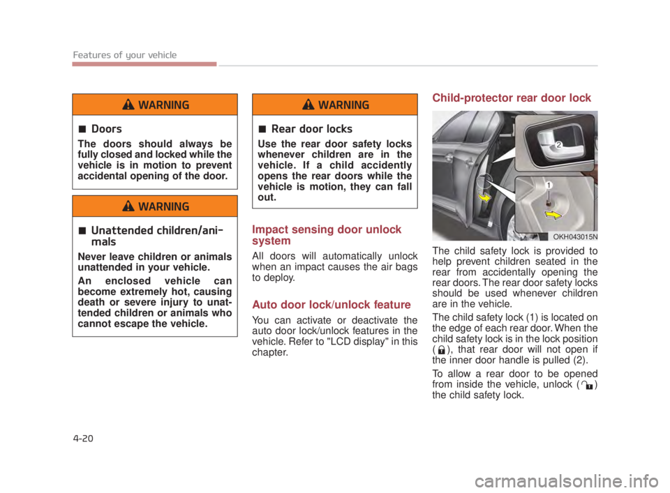 KIA K900 2016 Owners Manual Features of your vehicle
4-20
Impact sensing door unlock
system
All doors will automatically unlock
when an impact causes the air bags
to deploy.
Auto door lock/unlock feature
You can activate or deac KIA K900 2016 Owners Manual Features of your vehicle
4-20
Impact sensing door unlock
system
All doors will automatically unlock
when an impact causes the air bags
to deploy.
Auto door lock/unlock feature
You can activate or deac