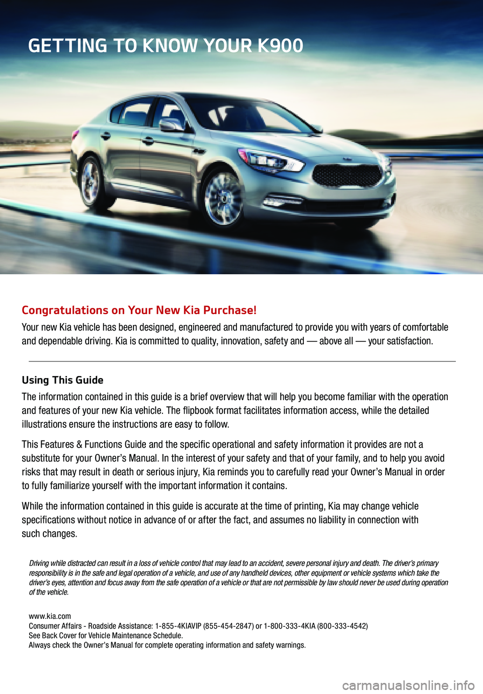 KIA K900 2016  Features and Functions Guide  Congratulations on Your New Kia Purchase!
Your new Kia vehicle has been designed, engineered and manufactured to provide you with years of comfortable  
and dependable driving. Kia is committed to qu