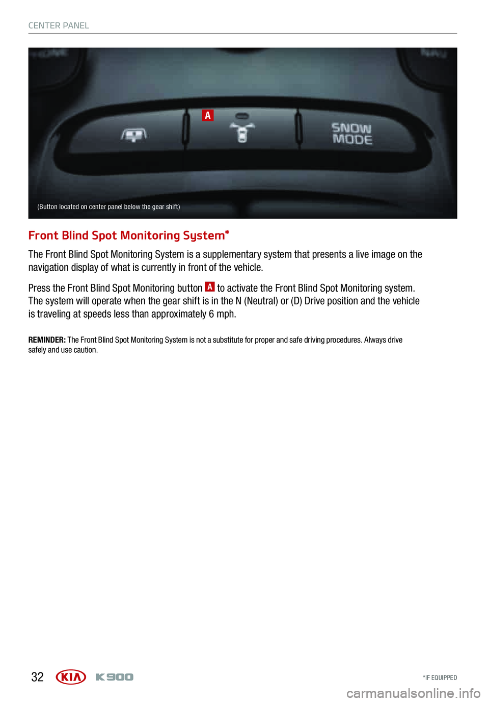KIA K900 2016 Features and Functions Guide CENTER PA NEL
*IF EQUIPPED 32
Front Blind Spot Monitoring System*
The Front Blind Spot Monitoring System is a supplementary system that presents a live image on the
navigation display of w KIA K900 2016 Features and Functions Guide CENTER PA NEL
*IF EQUIPPED 32
Front Blind Spot Monitoring System*
The Front Blind Spot Monitoring System is a supplementary system that presents a live image on the
navigation display of w