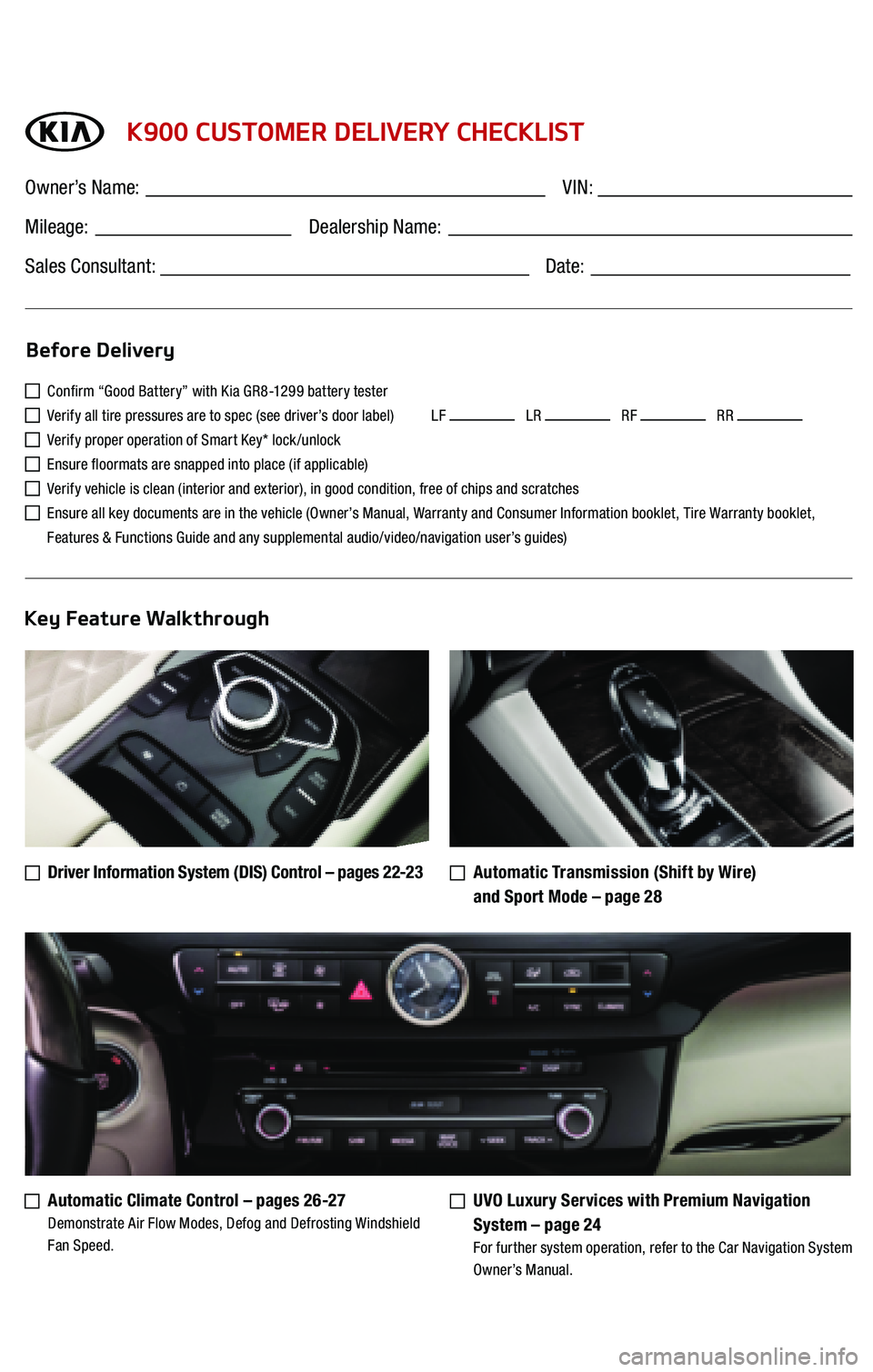 KIA K900 2016  Features and Functions Guide   K900 CUSTOMER DELIVERY CHECKLIST
  Confirm “Good Battery” with Kia GR8-1299 battery tester 
  Verify all tire pressures are to spec (see driver’s door label)          LF    LR    RF    RR  
  