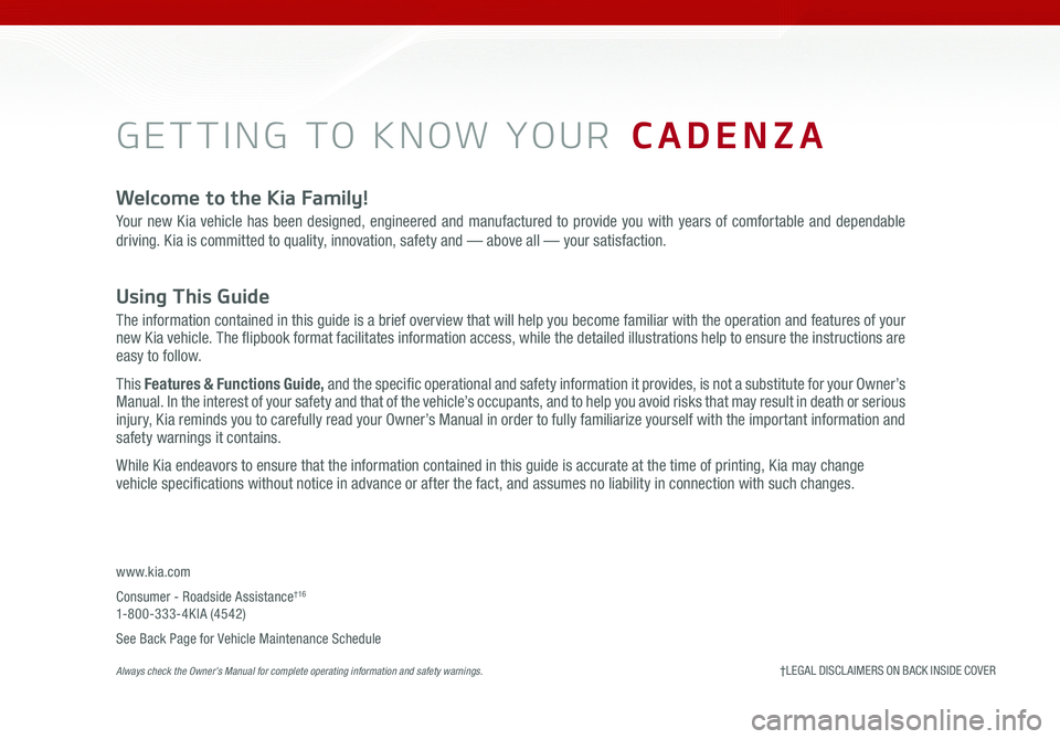 KIA CADENZA 2020 Features and Functions Guide GETTING TO KNOW YOUR CADENZA
Welcome to the Kia Family!
Your new Kia vehicle has been designed, engineered and manufactured to provide you with years of comfortable and dependable
driving. Kia is co KIA CADENZA 2020 Features and Functions Guide GETTING TO KNOW YOUR CADENZA
Welcome to the Kia Family!
Your new Kia vehicle has been designed, engineered and manufactured to provide you with years of comfortable and dependable
driving. Kia is co