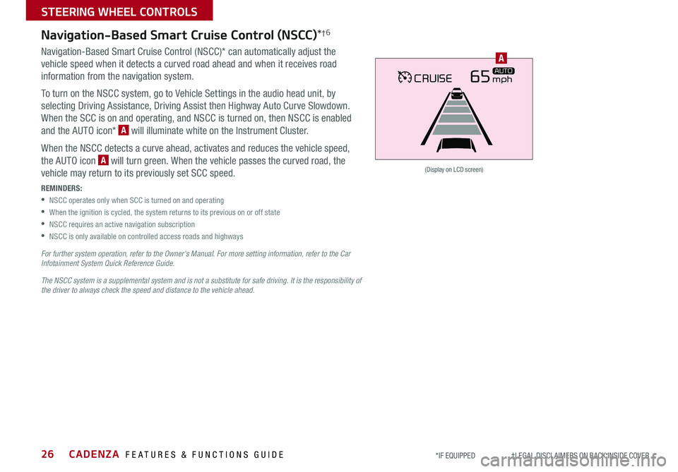 KIA CADENZA 2020  Features and Functions Guide CADENZA  FEATURES & FUNCTIONS GUIDE26*IF EQUIPPED                     †LEGAL DISCL AIMERS ON BACK INSIDE COVER
CRUISE65mphAUTO
(Display on LCD screen)
A
Navigation-Based Smart Cruise Control (NSCC)*