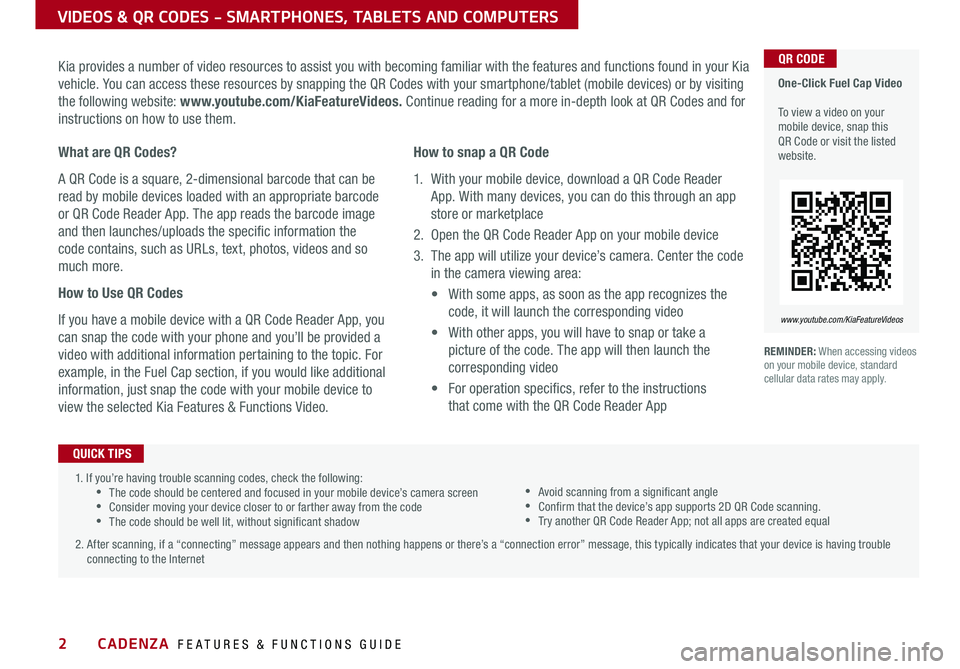 KIA CADENZA 2020 Features and Functions Guide 2
VIDEOS & QR CODES - SMARTPHONES, TABLETS AND COMPUTERS
One-Click Fuel Cap Video To view a video on your mobile device, snap this QR Code or visit the listed website
www.youtube.com/KiaFeatureVi KIA CADENZA 2020 Features and Functions Guide 2
VIDEOS & QR CODES - SMARTPHONES, TABLETS AND COMPUTERS
One-Click Fuel Cap Video To view a video on your mobile device, snap this QR Code or visit the listed website
www.youtube.com/KiaFeatureVi
