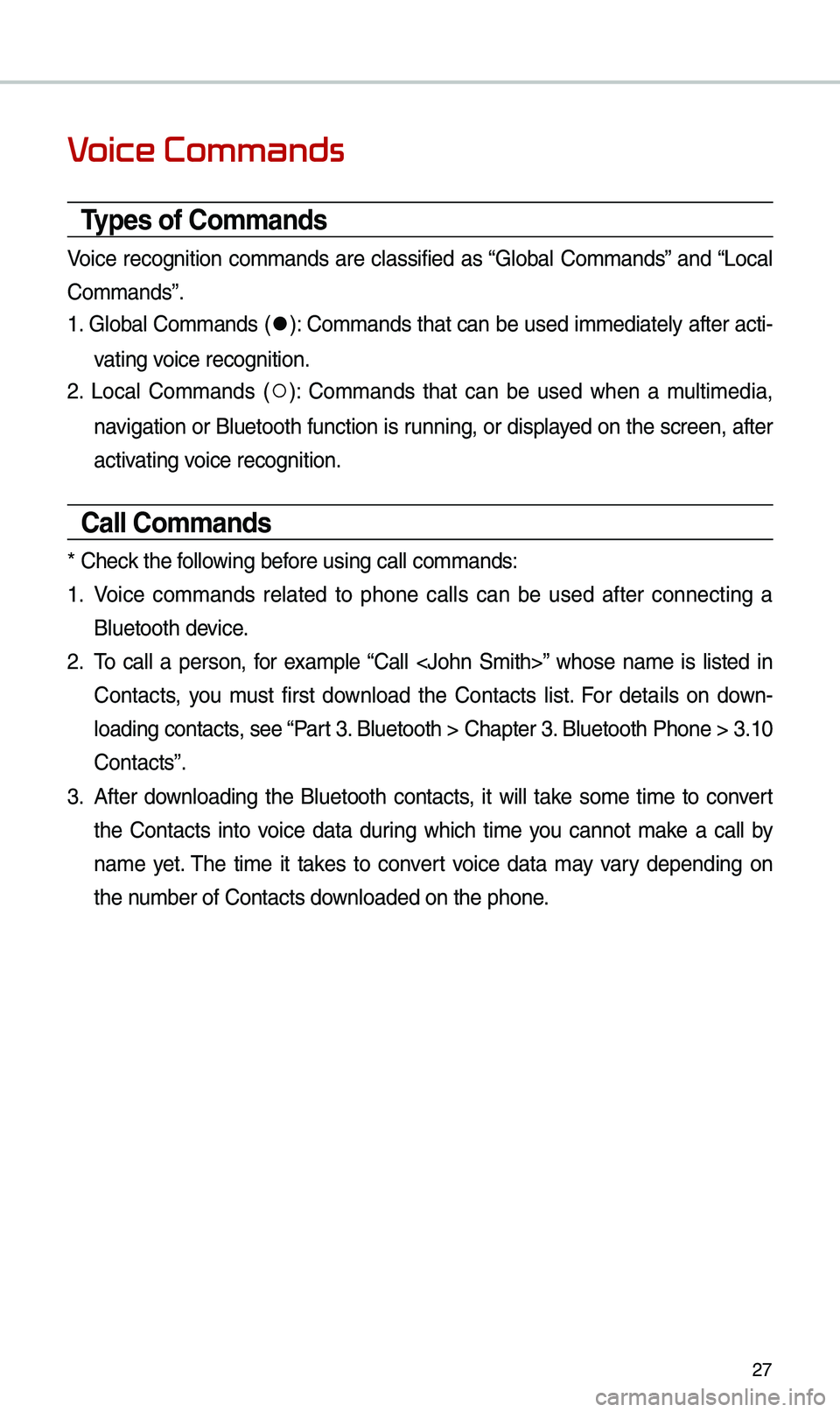 KIA CADENZA 2019  Navigation System Quick Reference Guide 27
V
Types of Commands
Voice  recognition  co\b\bands  are  classified  as “Global  Co\b\bands”  and “Local 
Co\b\bands”.
1. Global Co\b\bands (
052C): Co\b\bands that can be used i\b\bediatel