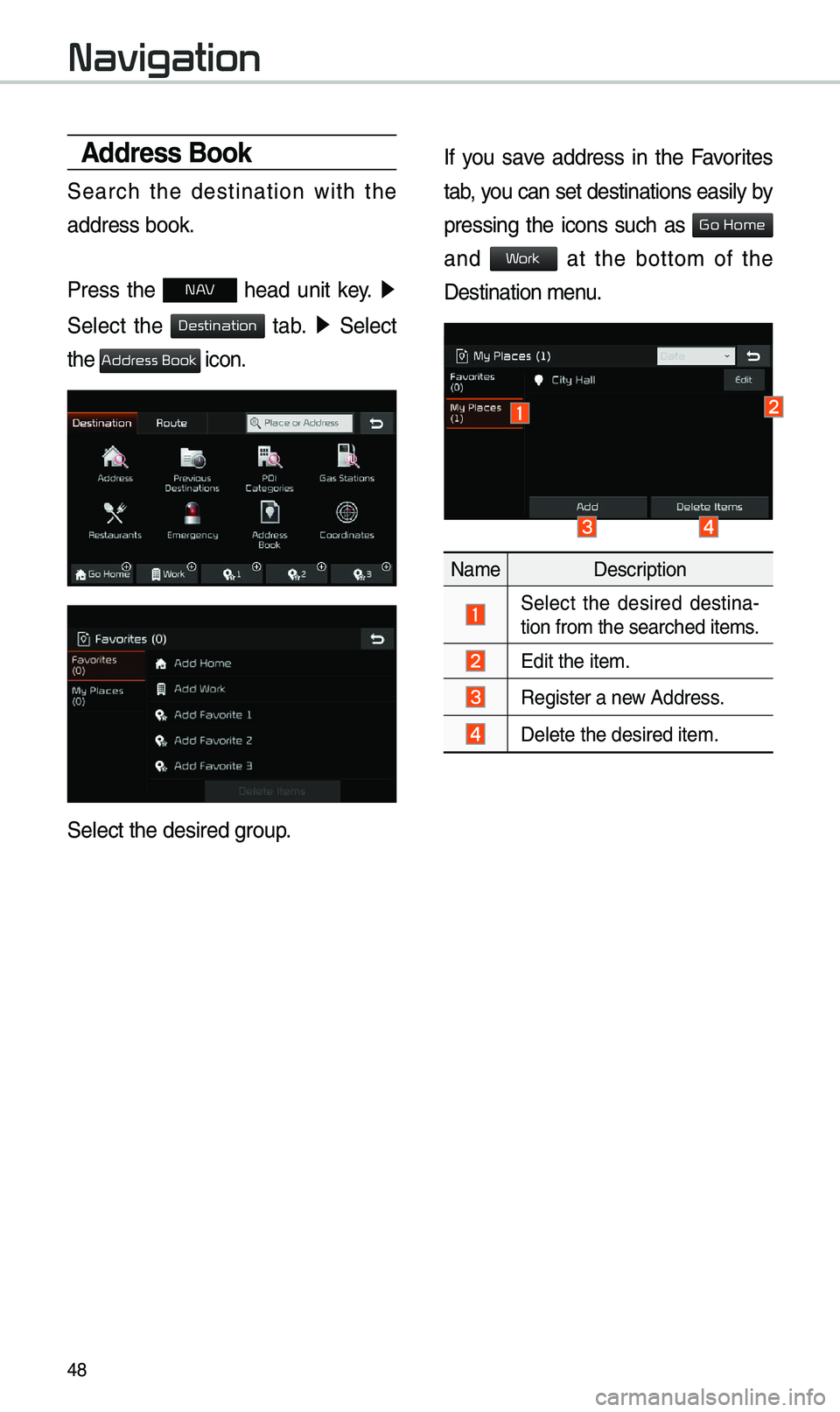 KIA CADENZA 2019  Navigation System Quick Reference Guide 48
Address Book
Search  the  destination  with  the 
address book.
Press  the 
N  head  unit  key. 0521
 
Select  the 
  tab. 0521   Select 
the 
 icon.
Select the desired group.
If  you  save  addres