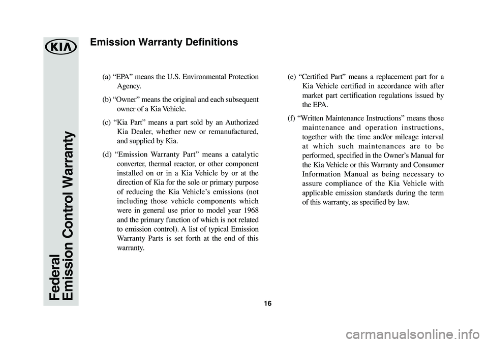 KIA CADENZA 2019  Warranty and Consumer Information Guide 16
(a) “EPA” means the U.S. Environmental Protection 
Agency. 
(b) “Owner” means the original and each subsequent 
owner of a Kia Vehicle. 
(c) “Kia Part” means a part sold by an Authorize