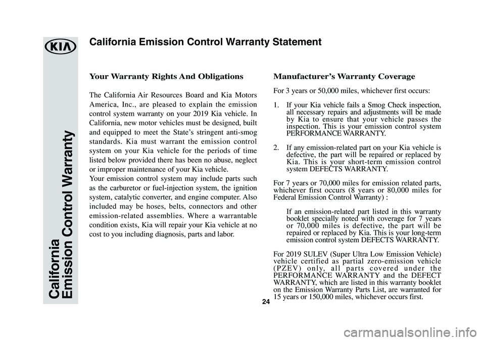 KIA CADENZA 2019  Warranty and Consumer Information Guide 24CaliforniaEmission Control Warranty
Your	Warranty	Rights	 And	Obligations
The California Air Resources Board and Kia Motors 
America, Inc., are pleased to explain the emission 
control system warran