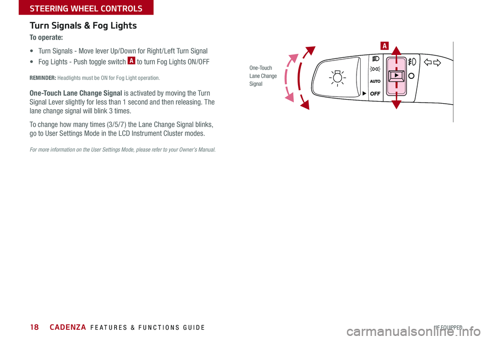 KIA CADENZA 2018 Features and Functions Guide 18
A
O ne -To u chLane ChangeSignal
Turn Signals & Fog Lights
To o p e r a t e :
• Turn Signals - Move lever Up/Down for Right /Left Turn Signal
• Fog Lights - Push toggle switch A to turn Fog Lig KIA CADENZA 2018 Features and Functions Guide 18
A
O ne -To u chLane ChangeSignal
Turn Signals & Fog Lights
To o p e r a t e :
• Turn Signals - Move lever Up/Down for Right /Left Turn Signal
• Fog Lights - Push toggle switch A to turn Fog Lig