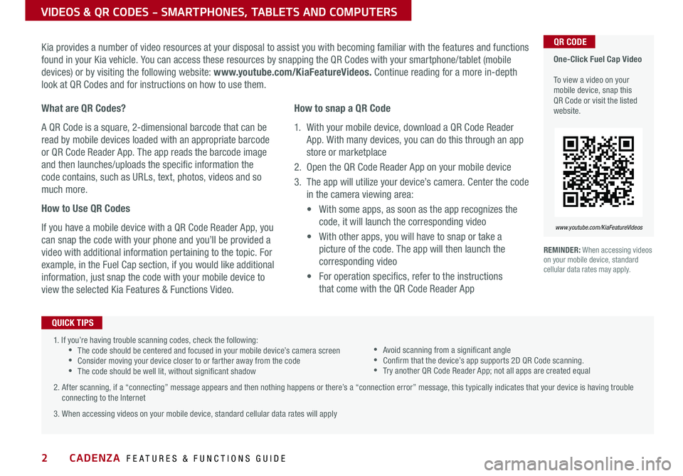 KIA CADENZA 2018 Features and Functions Guide 2
VIDEOS & QR CODES - SMARTPHONES, TABLETS AND COMPUTERS
One-Click Fuel Cap Video To view a video on your mobile device, snap this QR Code or visit the listed website
www.youtube.com/KiaFeatureVi KIA CADENZA 2018 Features and Functions Guide 2
VIDEOS & QR CODES - SMARTPHONES, TABLETS AND COMPUTERS
One-Click Fuel Cap Video To view a video on your mobile device, snap this QR Code or visit the listed website
www.youtube.com/KiaFeatureVi