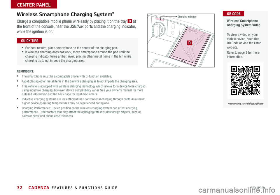 KIA CADENZA 2018 Features and Functions Guide 32
Wireless Smartphone Charging System*
Charge a compatible mobile phone wirelessly by placing it on the tray D at
the front of the console, near the USB/Aux ports and the charging indicator,
whi KIA CADENZA 2018 Features and Functions Guide 32
Wireless Smartphone Charging System*
Charge a compatible mobile phone wirelessly by placing it on the tray D at
the front of the console, near the USB/Aux ports and the charging indicator,
whi