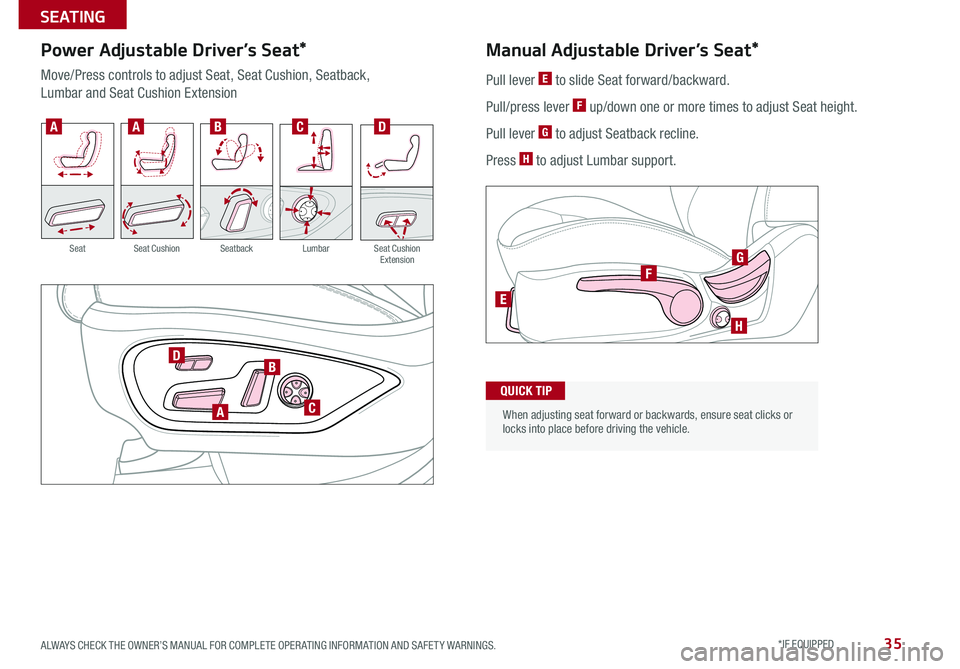KIA CADENZA 2018 Features and Functions Guide 35ALWAYS CHECK THE OWNER’S MANUAL FOR COMPLETE OPER ATING INFORMATION AND SAFET Y WARNINGS *IF EQUIPPED
Power Adjustable Driver’s Seat*
Move/Press controls to adjust Seat, Seat Cushion, Seatback KIA CADENZA 2018 Features and Functions Guide 35ALWAYS CHECK THE OWNER’S MANUAL FOR COMPLETE OPER ATING INFORMATION AND SAFET Y WARNINGS *IF EQUIPPED
Power Adjustable Driver’s Seat*
Move/Press controls to adjust Seat, Seat Cushion, Seatback