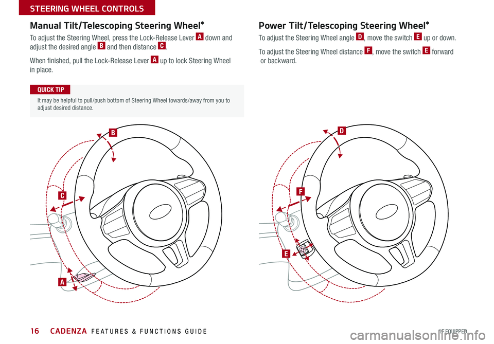 KIA CADENZA 2017  Features and Functions Guide 16
It may be helpful to pull/push bottom of Steering Wheel towards/away from you to adjust desired distance 
Manual Tilt/Telescoping Steering Wheel*
To adjust the Steering Wheel, press the Lock-Releas