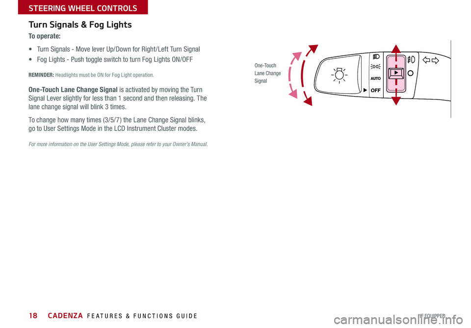 KIA CADENZA 2017  Features and Functions Guide 18
Turn Signals & Fog Lights
To o p e r a t e :
• Turn Signals - Move lever Up/Down for Right /Left Turn Signal
• Fog Lights - Push toggle switch to turn Fog Lights ON/OFF
REMINDER: Headlights mus