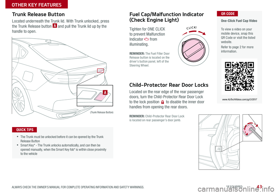 KIA CADENZA 2017  Features and Functions Guide 43
Trunk Release Button
Located underneath the Trunk lid  With Trunk unlocked, press 
the Trunk Release button A and pull the Trunk lid up by the 
handle to open 
( Trunk Release Button)
Fuel Cap/Malf
