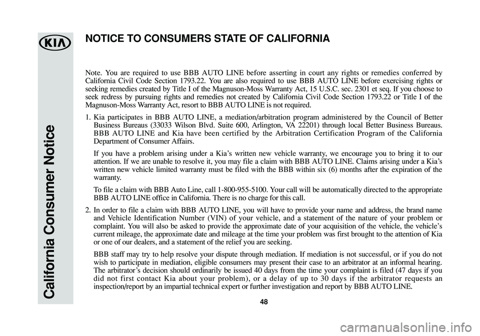 KIA CADENZA 2017  Warranty and Consumer Information Guide California Consumer Notice48
Note. You are required to use BBB AUTO LINE before asserting in court any rights or remedies conferred by
California Civil Code Section 1793.22. You are also required to u