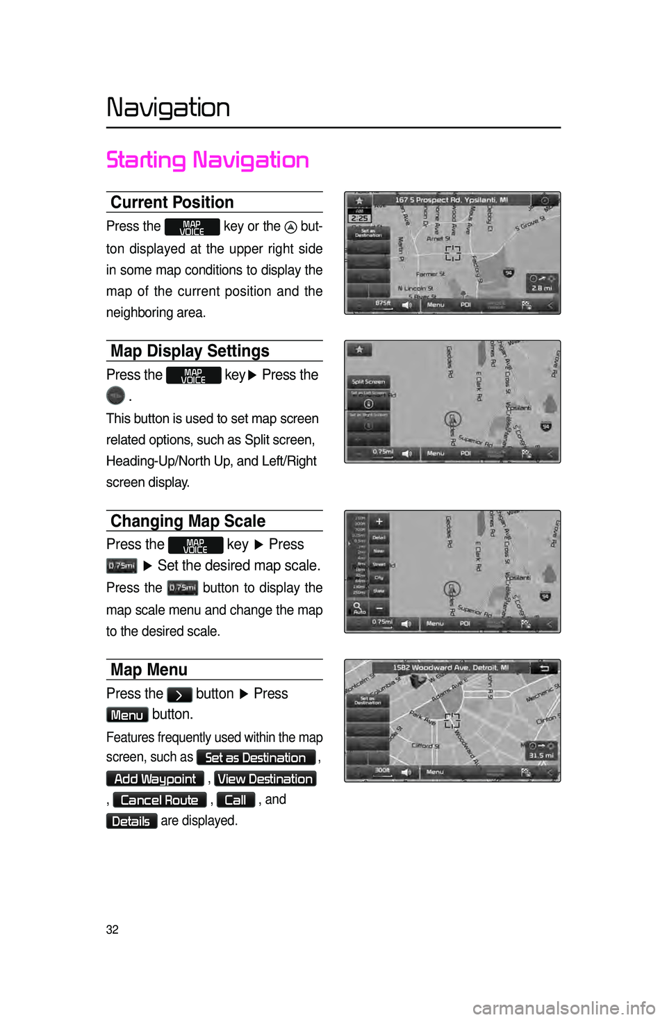 KIA CADENZA 2016  Navigation System Quick Reference Guide 32
Starting Navigation
Current Position
Press the MAP
VOICE key or the  but-
ton displayed at the upper right side 
in some map conditions to display the 
map of

 the current position and the 
neighb