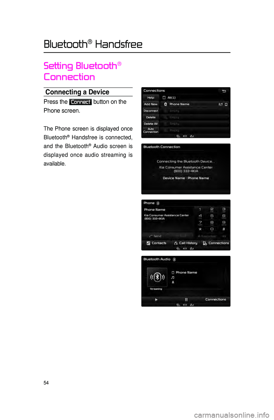 KIA CADENZA 2016  Navigation System Quick Reference Guide 54
Setting Bluetooth® 
Connection
Connecting a Device
Press the Connect button on the 
Phone screen.
The Phone screen is displayed once 
Bluetooth
® Handsfree is connected, 
and the Bluetooth
® Aud