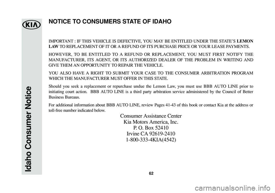 KIA CADENZA 2016 Warranty and Consumer Information Guide 62
IMPORTANT : IF THIS VEHICLE IS DEFECTIVE, YOU MAY BE ENTITLED UNDER THE STATE’S LEMON
LAWTO REPLACEMENT OF IT OR A REFUND OF ITS PURCHASE PRICE OR YOUR LEASE PAYMENTS.
HOWEVER, TO BE ENTITLED TO KIA CADENZA 2016 Warranty and Consumer Information Guide 62
IMPORTANT : IF THIS VEHICLE IS DEFECTIVE, YOU MAY BE ENTITLED UNDER THE STATE’S LEMON
LAWTO REPLACEMENT OF IT OR A REFUND OF ITS PURCHASE PRICE OR YOUR LEASE PAYMENTS.
HOWEVER, TO BE ENTITLED TO