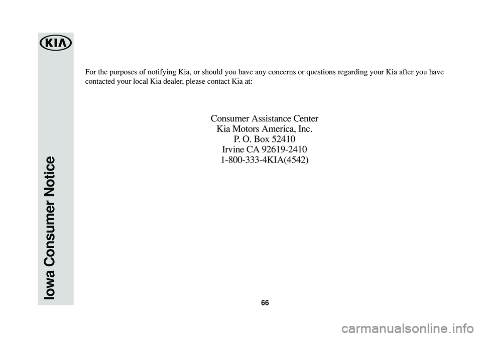KIA CADENZA 2016 Warranty and Consumer Information Guide 66Iowa Consumer Notice
For the purposes of notifying Kia, or should you have any concerns or questions regarding your Kia after you have
contacted your local Kia dealer, please contact Kia at:
Consume KIA CADENZA 2016 Warranty and Consumer Information Guide 66Iowa Consumer Notice
For the purposes of notifying Kia, or should you have any concerns or questions regarding your Kia after you have
contacted your local Kia dealer, please contact Kia at:
Consume
