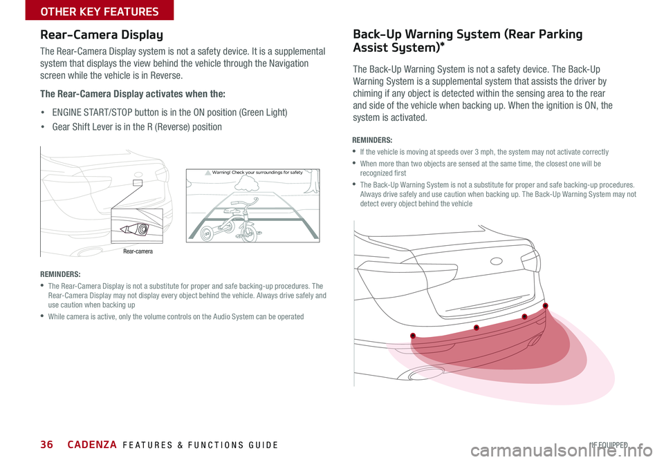 KIA CADENZA 2016  Features and Functions Guide 36
Warning!  Check yo ur sur roun dings for safe\fy
Rear-Camera Display
The Rear-Camera Display system is not a safety device  . It is a supplemental 
system that displays the view behind the vehicle 